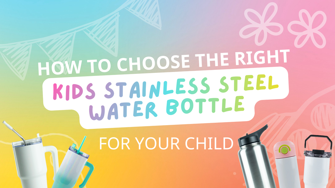 How to Choose the Right Kids Stainless Steel Water Bottle for Your Child