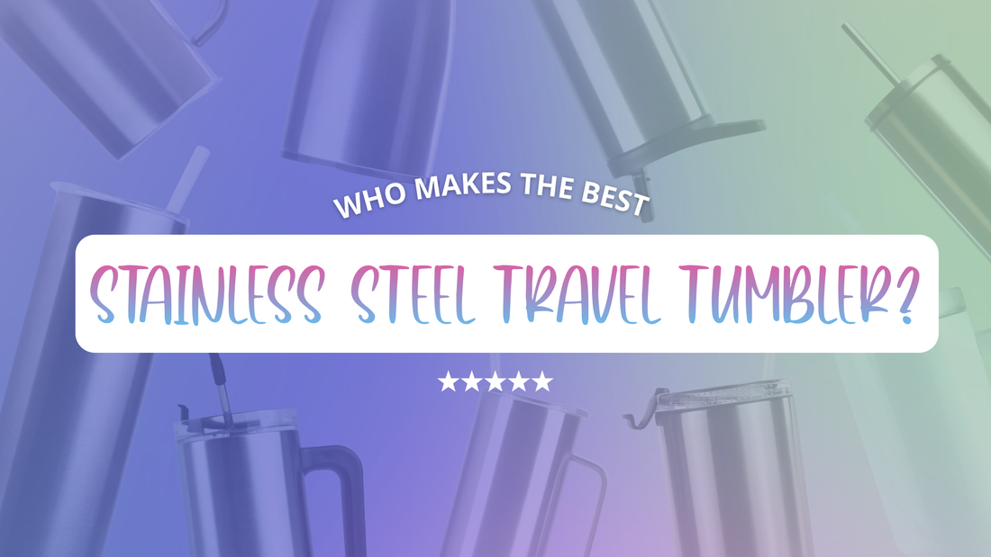 Who Makes the Best Stainless Steel Travel Tumbler?