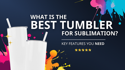 What Is the Best Tumbler for Sublimation? Key Features You Need