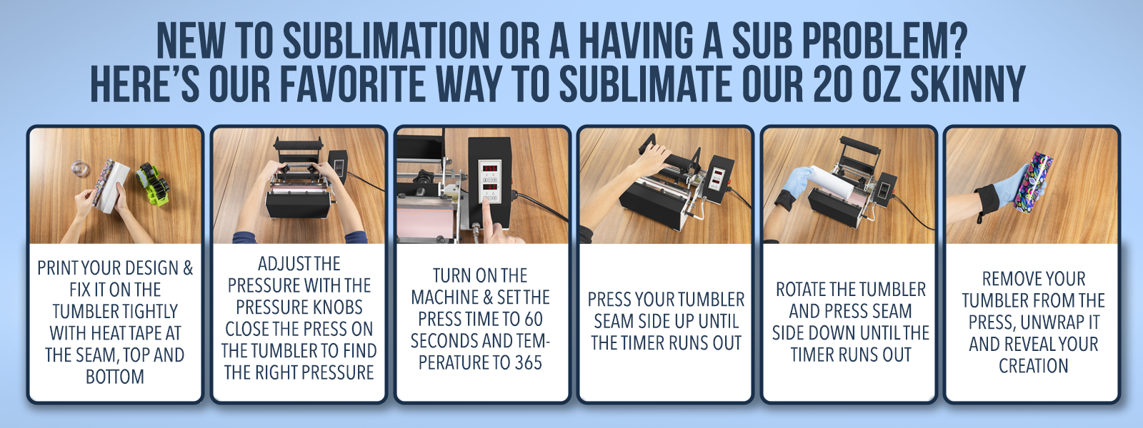 NEW TO SUBLIMATION OR A HAVING A SUB PROBLEM? HERE'S OUR FAVORITE WAY TO SUBLIMATE OUR 20 OZ SKINNY
